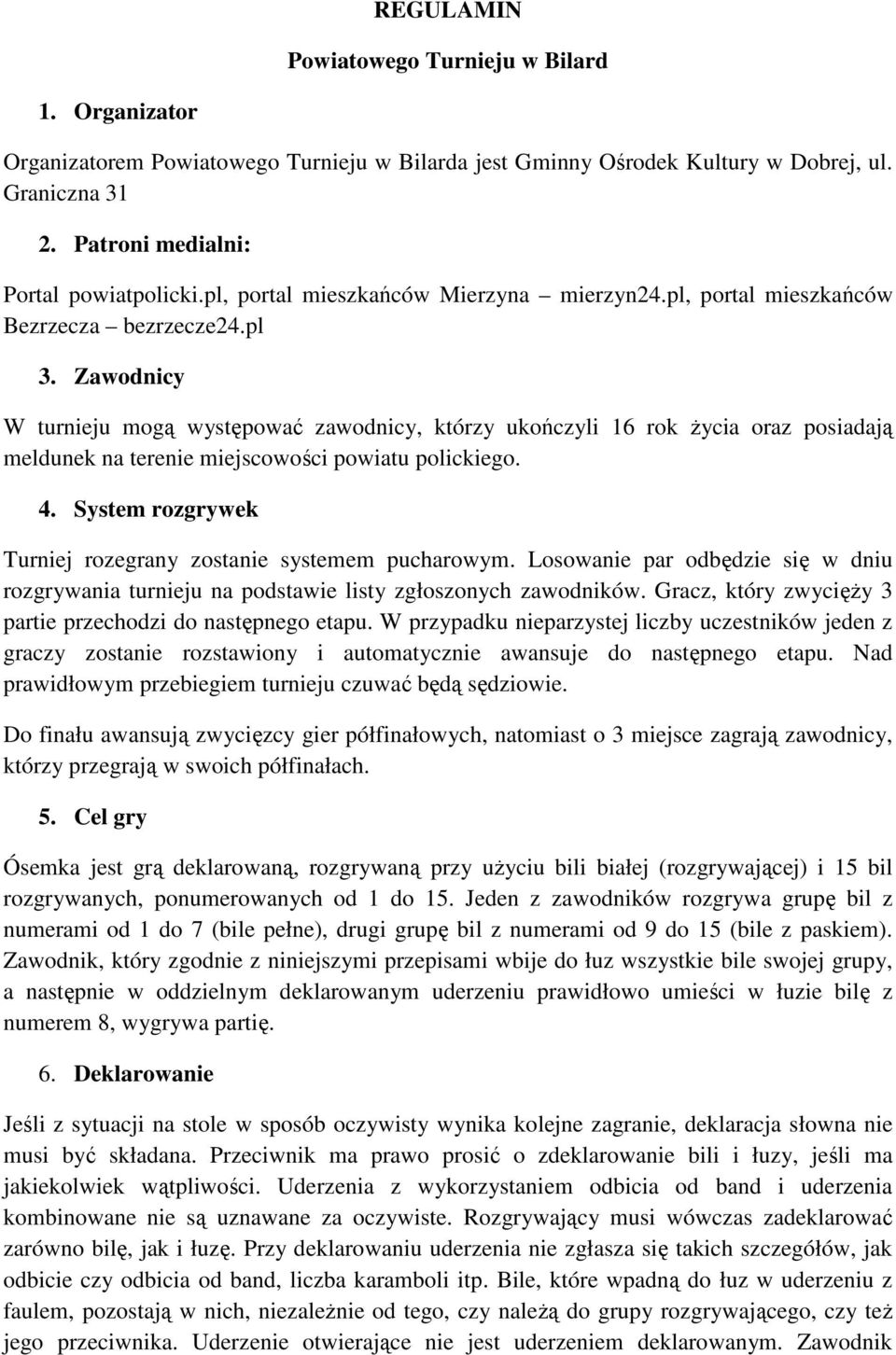 Zawodnicy W turnieju mogą występować zawodnicy, którzy ukończyli 16 rok Ŝycia oraz posiadają meldunek na terenie miejscowości powiatu polickiego. 4.