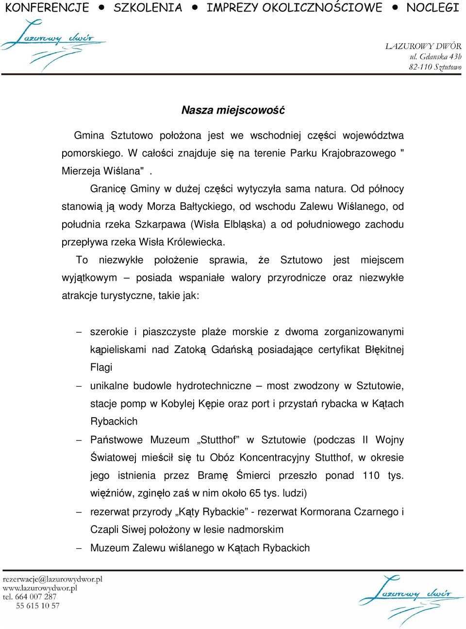 Od północy stanowią ją wody Morza Bałtyckiego, od wschodu Zalewu Wiślanego, od południa rzeka Szkarpawa (Wisła Elbląska) a od południowego zachodu przepływa rzeka Wisła Królewiecka.