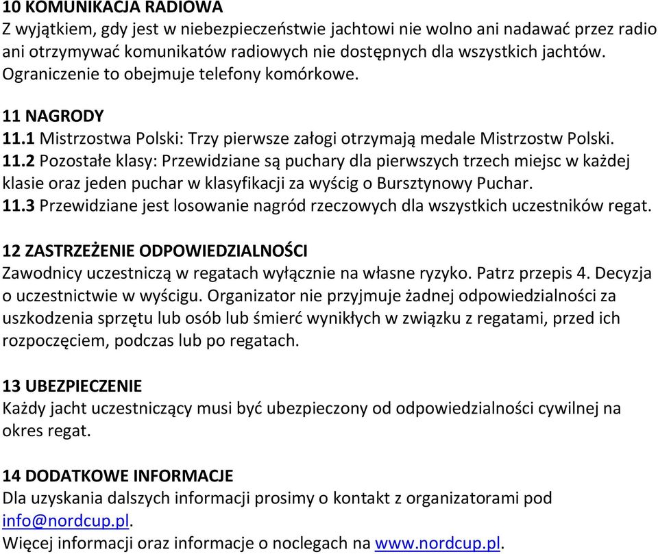 11.3 Przewidziane jest losowanie nagród rzeczowych dla wszystkich uczestników regat. 12 ZASTRZEŻENIE ODPOWIEDZIALNOŚCI Zawodnicy uczestniczą w regatach wyłącznie na własne ryzyko. Patrz przepis 4.