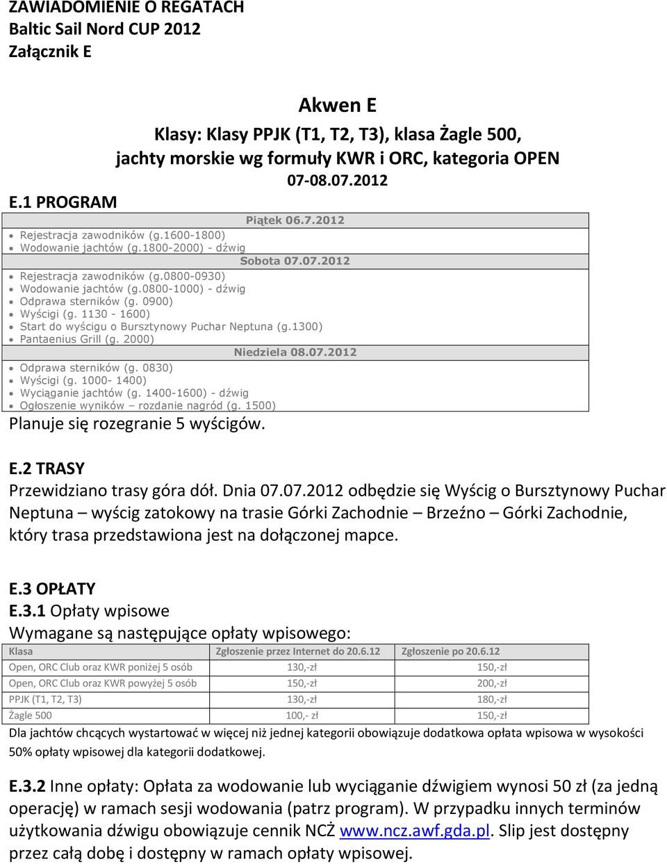 07.2012 Wyścigi (g. 1000-1400) Wyciąganie jachtów (g. 1400-1600) - dźwig Planuje się rozegranie 5 wyścigów. E.2 TRASY Przewidziano trasy góra dół. Dnia 07.07.2012 odbędzie się Wyścig o Bursztynowy Puchar Neptuna wyścig zatokowy na trasie Górki Zachodnie Brzeźno Górki Zachodnie, który trasa przedstawiona jest na dołączonej mapce.