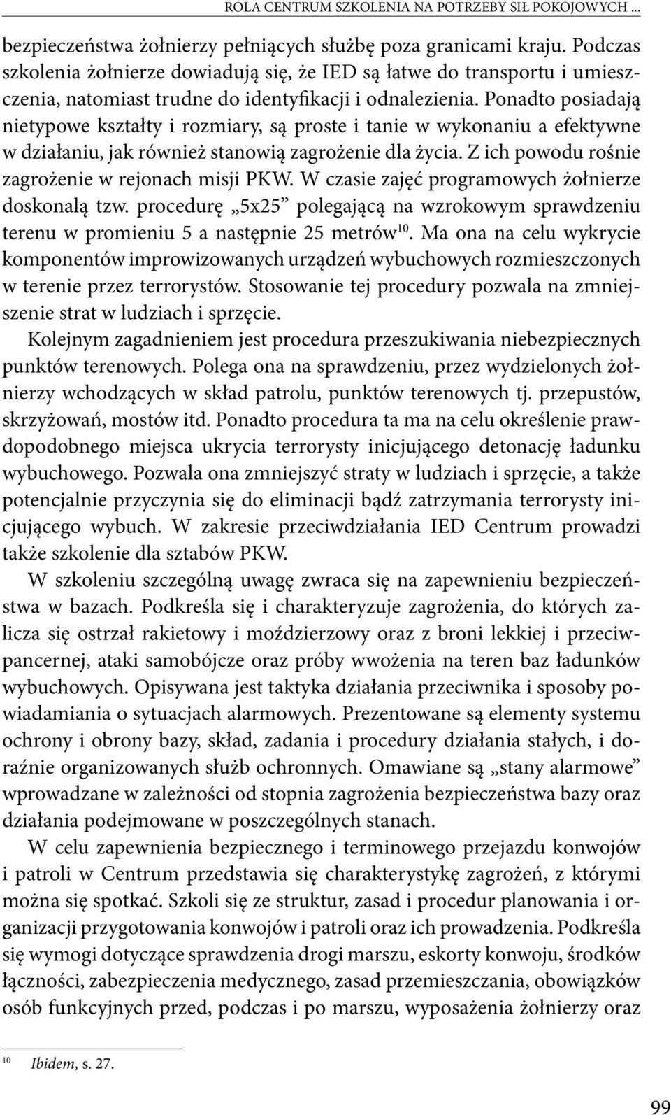 Ponadto posiadają nietypowe kształty i rozmiary, są proste i tanie w wykonaniu a efektywne w działaniu, jak również stanowią zagrożenie dla życia. Z ich powodu rośnie zagrożenie w rejonach misji PKW.