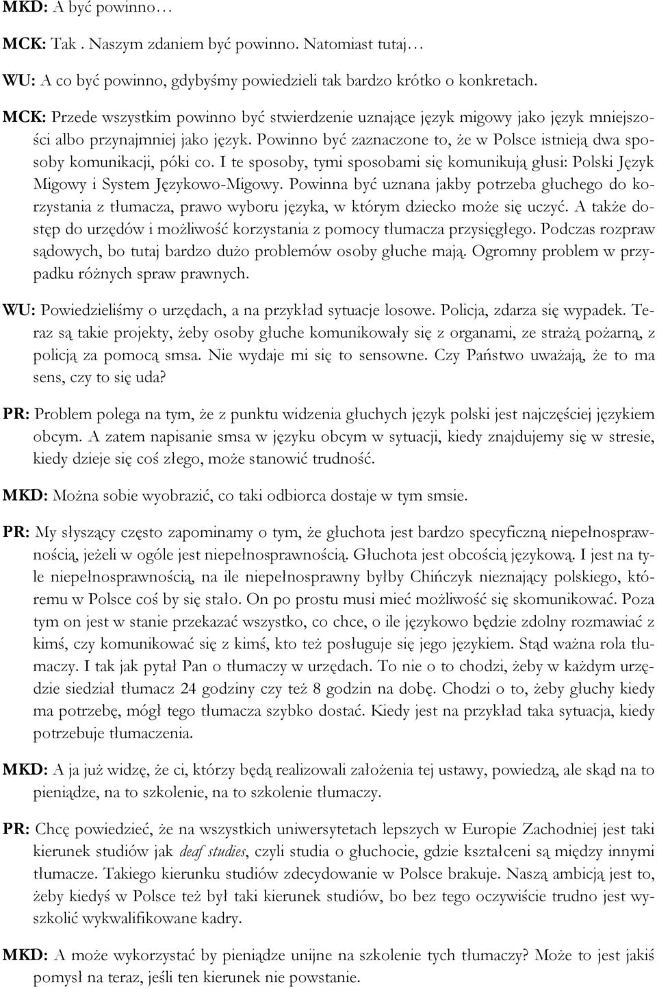 Powinno być zaznaczone to, że w Polsce istnieją dwa sposoby komunikacji, póki co. I te sposoby, tymi sposobami się komunikują głusi: Polski Język Migowy i System Językowo-Migowy.