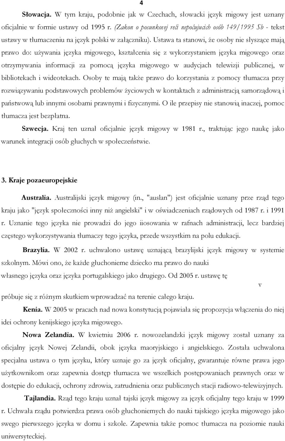 Ustawa ta stanowi, że osoby nie słyszące mają prawo do: używania języka migowego, kształcenia się z wykorzystaniem języka migowego oraz otrzymywania informacji za pomocą języka migowego w audycjach