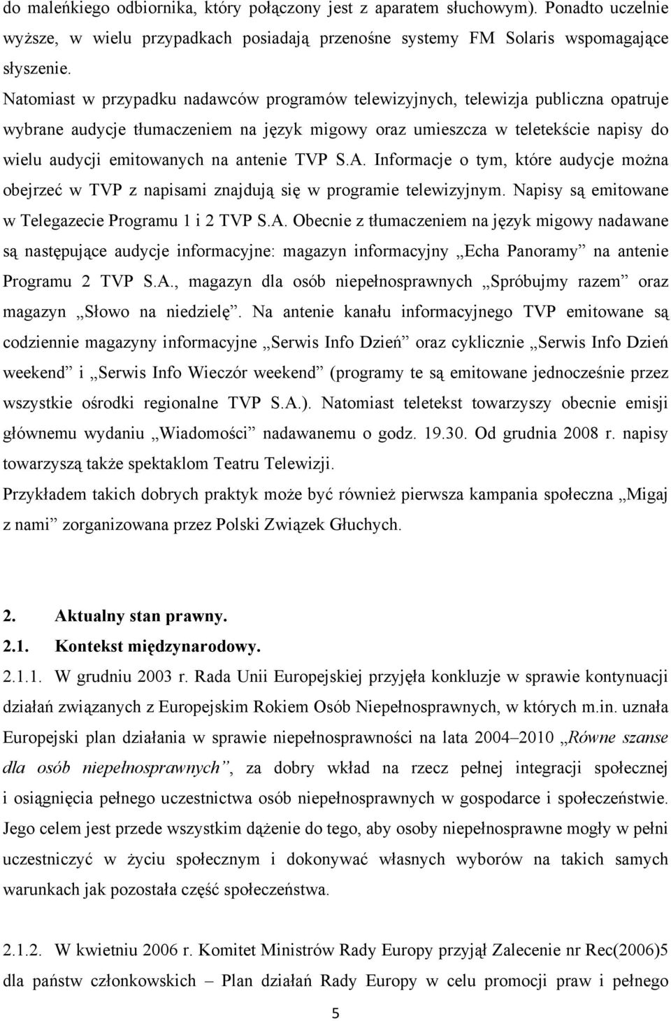 antenie TVP S.A. Informacje o tym, które audycje można obejrzeć w TVP z napisami znajdują się w programie telewizyjnym. Napisy są emitowane w Telegazecie Programu 1 i 2 TVP S.A. Obecnie z tłumaczeniem na język migowy nadawane są następujące audycje informacyjne: magazyn informacyjny Echa Panoramy na antenie Programu 2 TVP S.