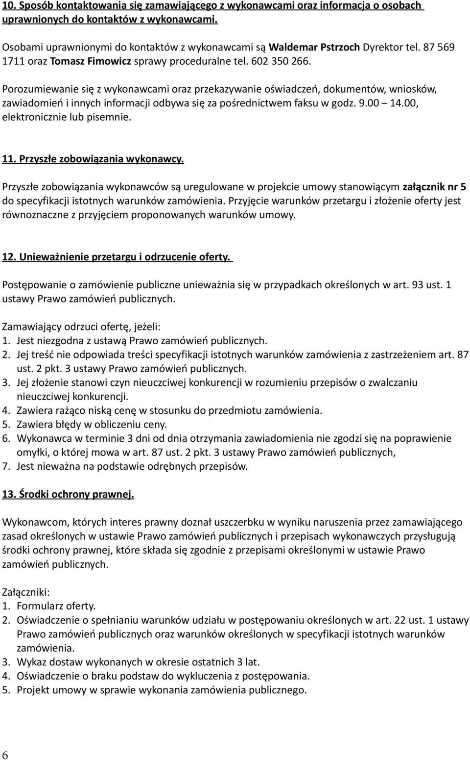 Porozumiewanie się z wykonawcami oraz przekazywanie oświadczeń, dokumentów, wniosków, zawiadomień i innych informacji odbywa się za pośrednictwem faksu w godz. 9.00 14.00, elektronicznie lub pisemnie.