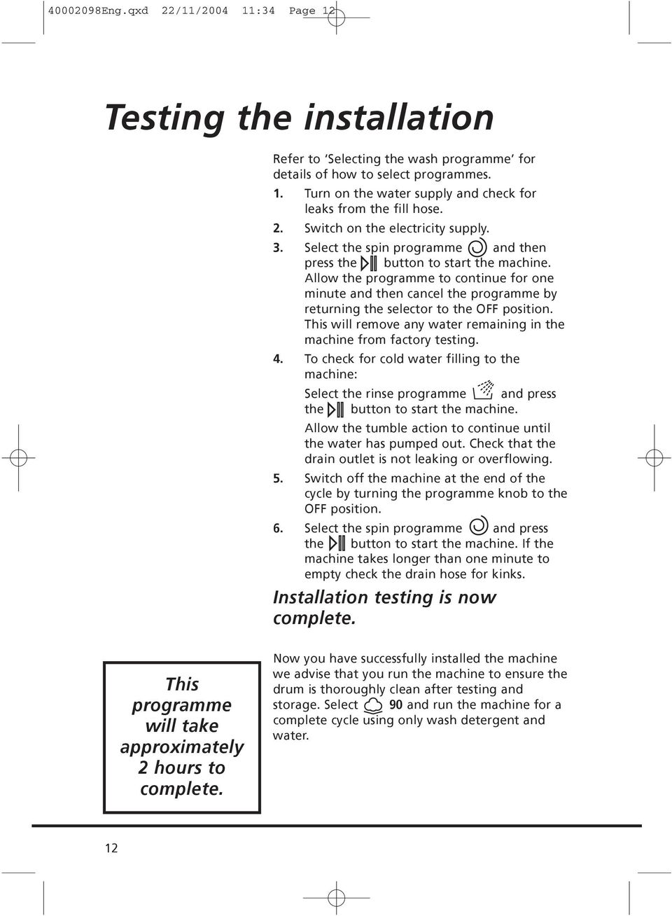 Allow the programme to continue for one minute and then cancel the programme by returning the selector to the OFF position. This will remove any water remaining in the machine from factory testing. 4.