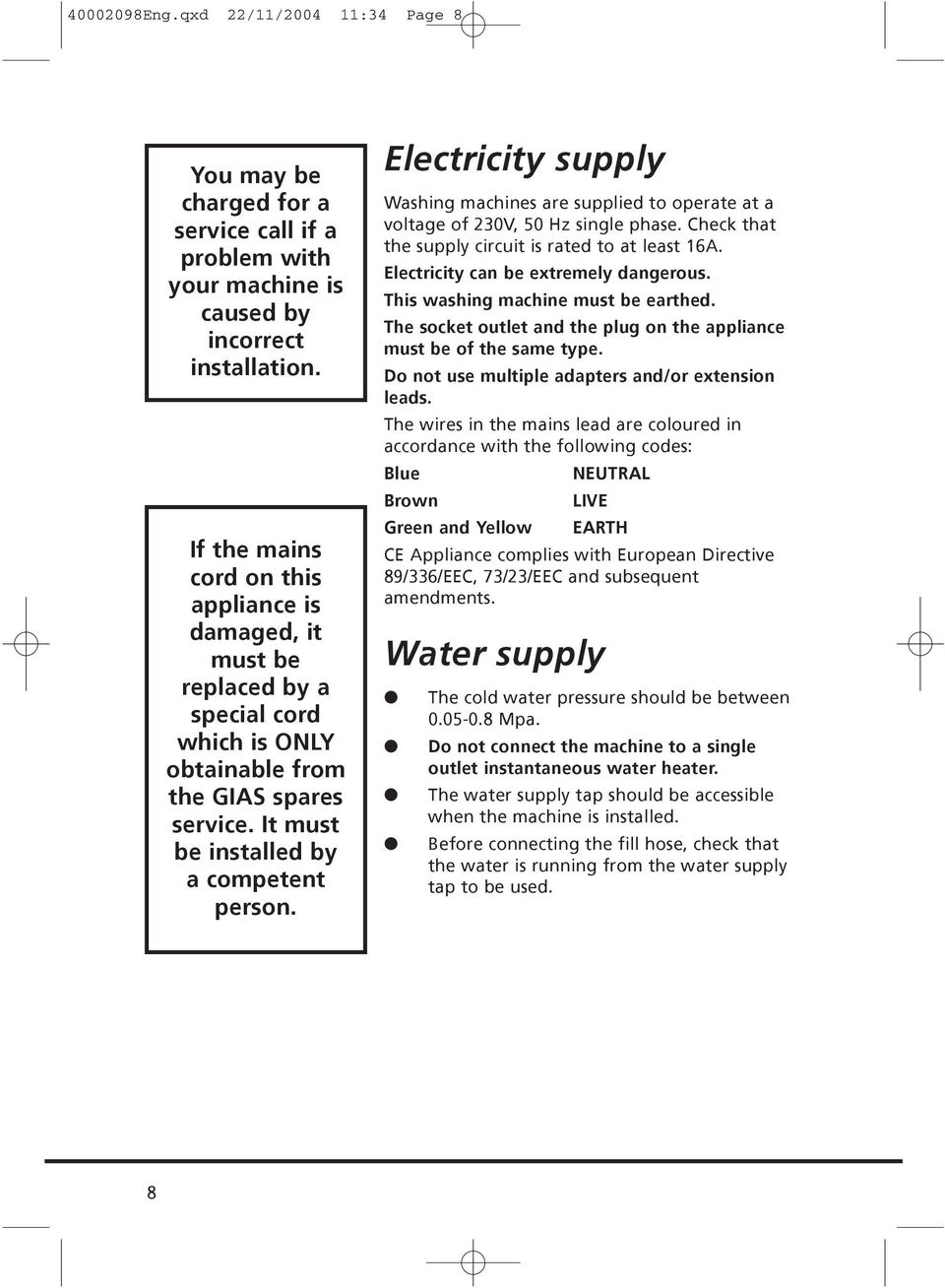 Electricity supply Washing machines are supplied to operate at a voltage of 230V, 50 Hz single phase. Check that the supply circuit is rated to at least 16A. Electricity can be extremely dangerous.
