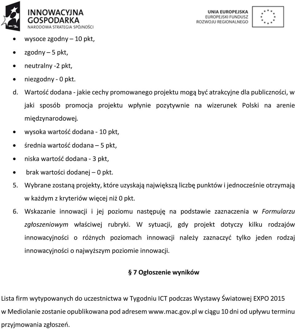 wysoka wartość dodana - 10 pkt, średnia wartość dodana 5 pkt, niska wartość dodana - 3 pkt, brak wartości dodanej 0 pkt. 5. Wybrane zostaną projekty, które uzyskają największą liczbę punktów i jednocześnie otrzymają w każdym z kryteriów więcej niż 0 pkt.