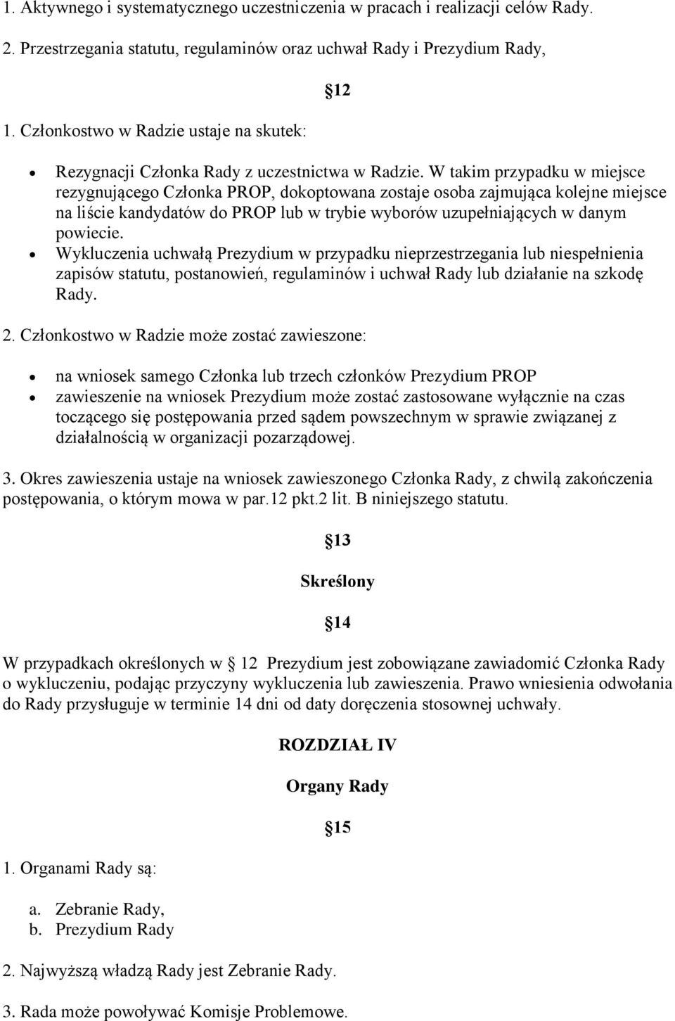 W takim przypadku w miejsce rezygnującego Członka PROP, dokoptowana zostaje osoba zajmująca kolejne miejsce na liście kandydatów do PROP lub w trybie wyborów uzupełniających w danym powiecie.