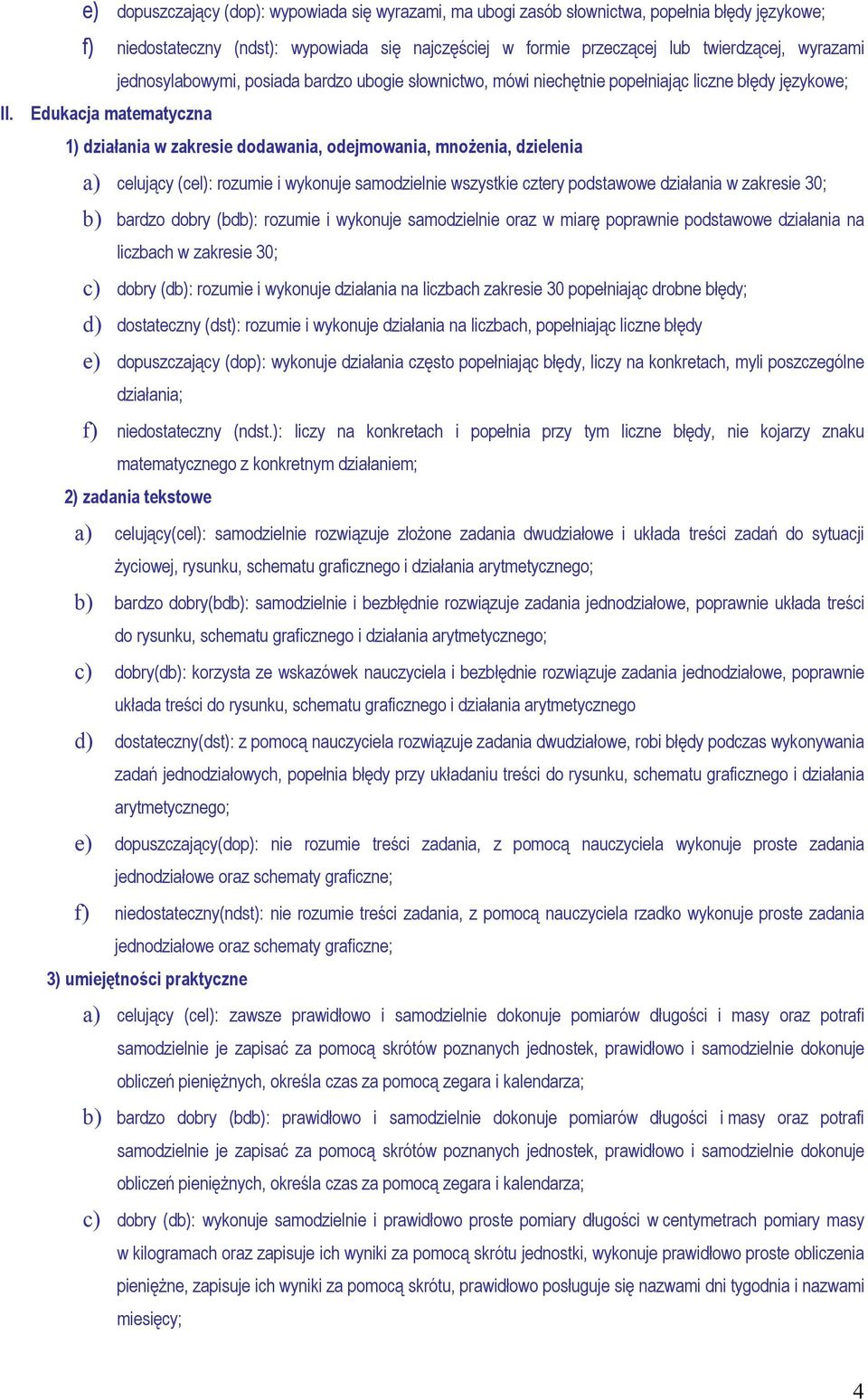 Edukacja matematyczna 1) działania w zakresie dodawania, odejmowania, mnożenia, dzielenia a) celujący (cel): rozumie i wykonuje samodzielnie wszystkie cztery podstawowe działania w zakresie 30; b)