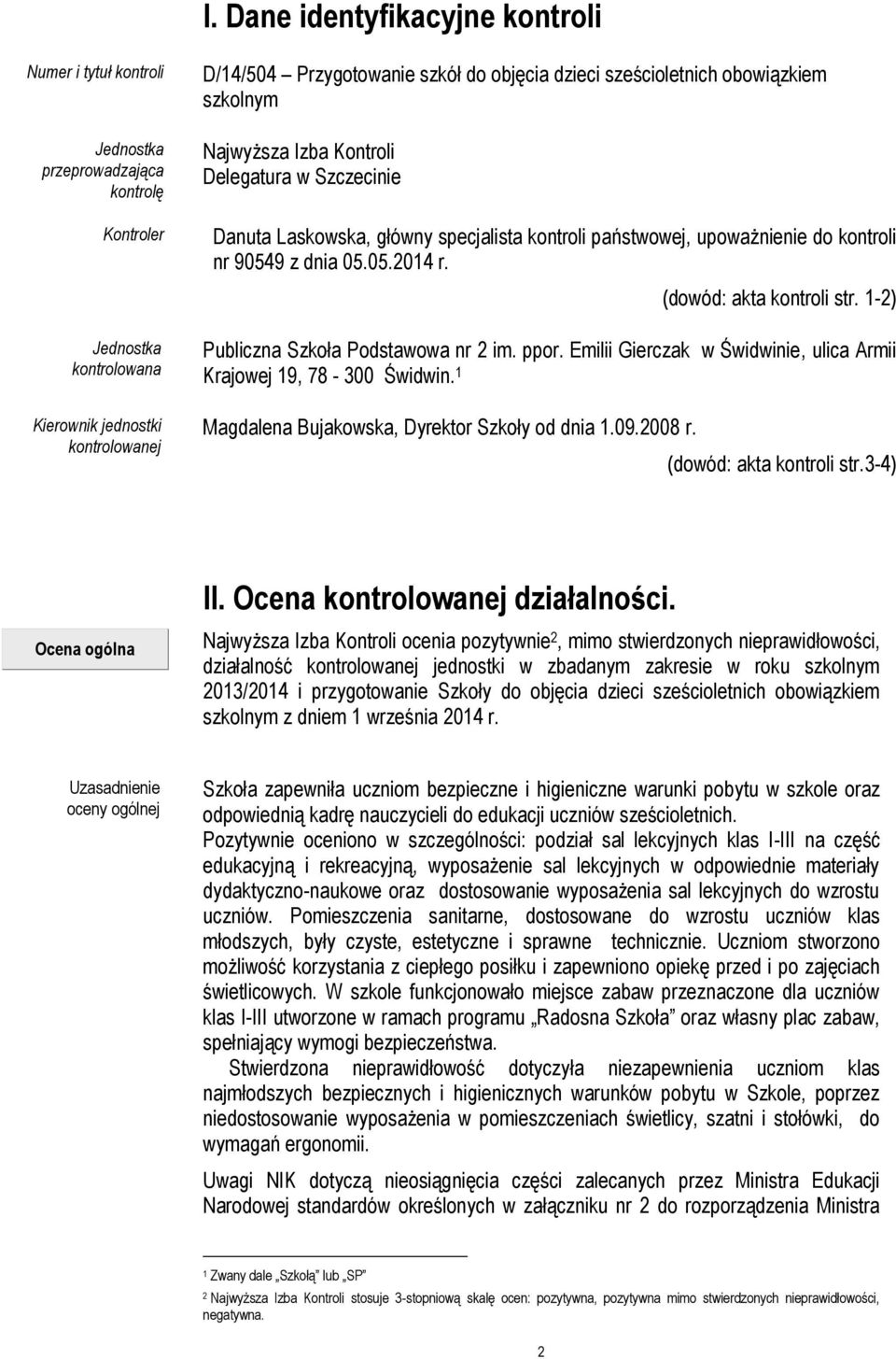 (dowód: akta kontroli str. 1-2) Publiczna Szkoła Podstawowa nr 2 im. ppor. Emilii Gierczak w Świdwinie, ulica Armii Krajowej 19, 78-300 Świdwin. 1 Magdalena Bujakowska, Dyrektor Szkoły od dnia 1.09.