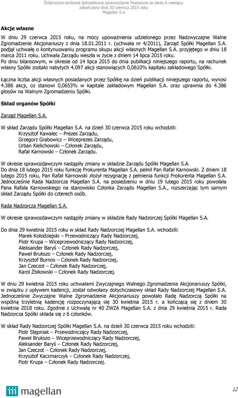 Po dniu bilansowym, w okresie od 14 lipca 2015 do dnia publikacji niniejszego raportu, na rachunek własny Spółki zostało nabytych 4.097 akcji stanowiących 0,0610% kapitału zakładowego Spółki.