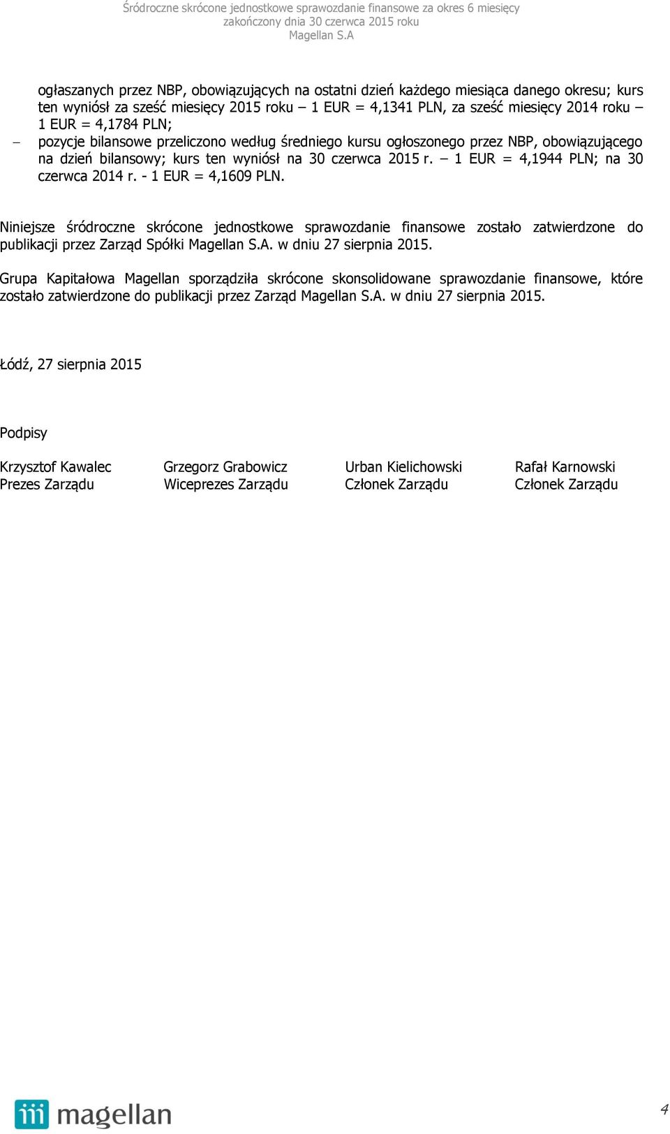 Niniejsze śródroczne skrócone jednostkowe sprawozdanie finansowe zostało zatwierdzone do publikacji przez Zarząd Spółki. w dniu 27 sierpnia 2015.