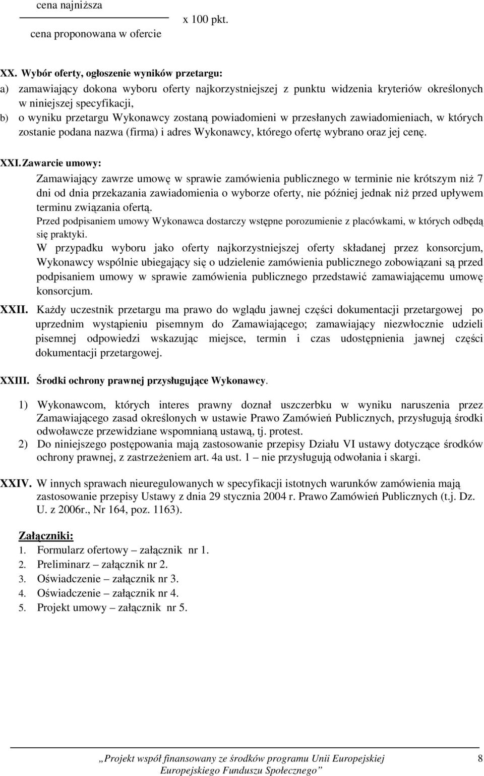 zostaną powiadomieni w przesłanych zawiadomieniach, w których zostanie podana nazwa (firma) i adres Wykonawcy, którego ofertę wybrano oraz jej cenę. XXI.