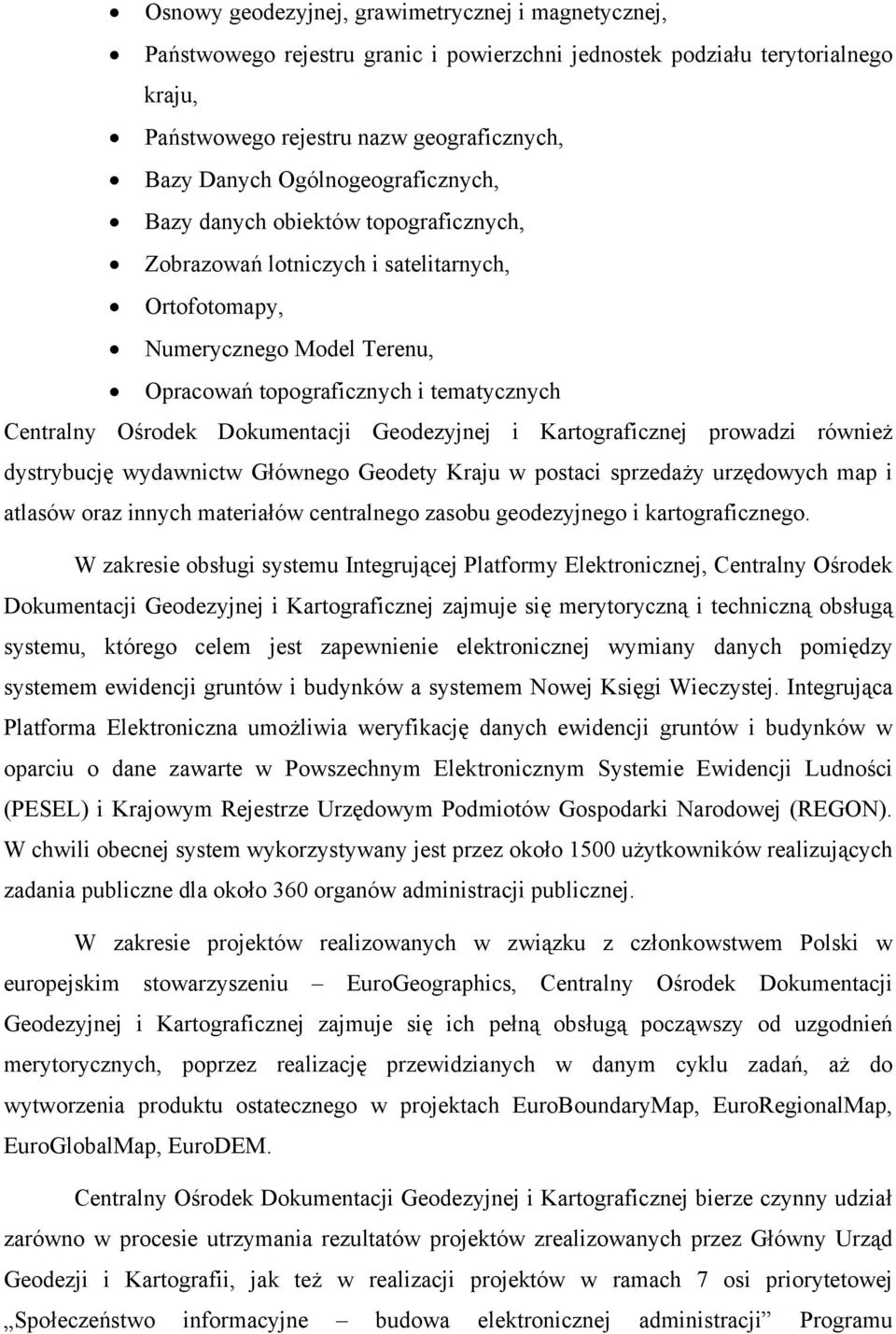 Dokumentacji Geodezyjnej i Kartograficznej prowadzi również dystrybucję wydawnictw Głównego Geodety Kraju w postaci sprzedaży urzędowych map i atlasów oraz innych materiałów centralnego zasobu