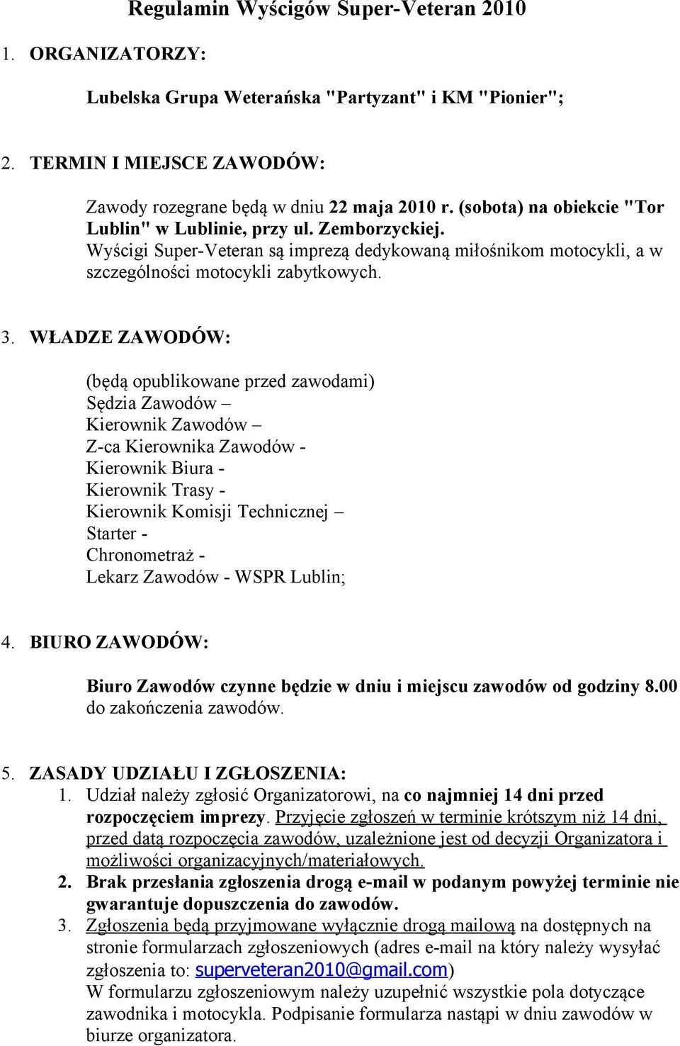 WŁADZE ZAWODÓW: (będą opublikowane przed zawodami) Sędzia Zawodów Kierownik Zawodów Z-ca Kierownika Zawodów - Kierownik Biura - Kierownik Trasy - Kierownik Komisji Technicznej Starter - Chronometraż