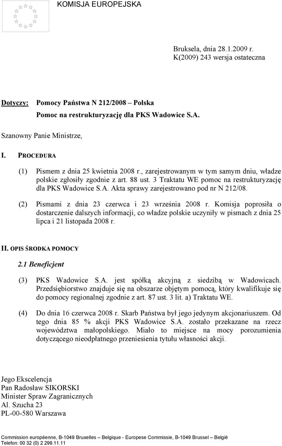 (2) Pismami z dnia 23 czerwca i 23 września 2008 r. Komisja poprosiła o dostarczenie dalszych informacji, co władze polskie uczyniły w pismach z dnia 25 lipca i 21 listopada 2008 r. II.