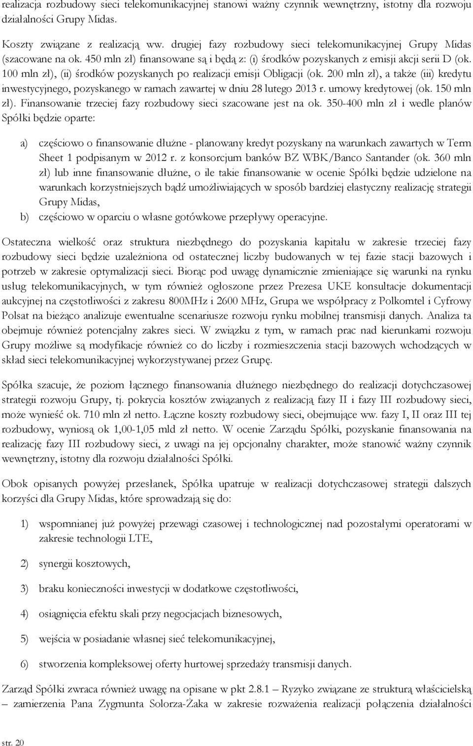 100 mln zł), (ii) środków pozyskanych po realizacji emisji Obligacji (ok. 200 mln zł), a także (iii) kredytu inwestycyjnego, pozyskanego w ramach zawartej w dniu 28 lutego 2013 r.