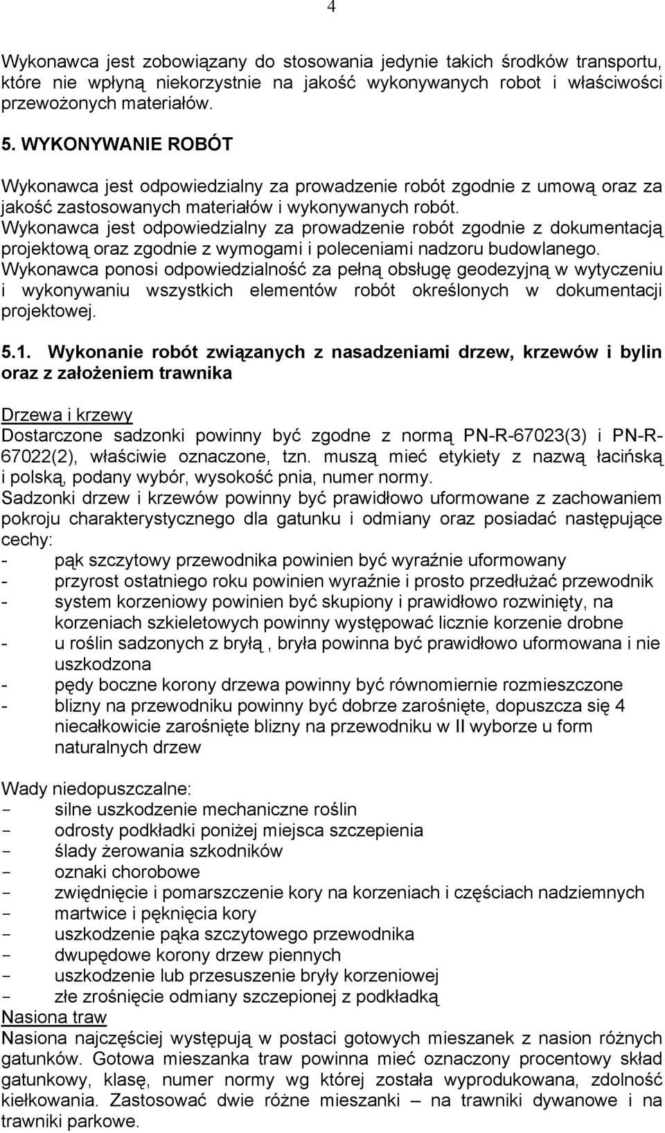 Wykonawca jest odpowiedzialny za prowadzenie robót zgodnie z dokumentacją projektową oraz zgodnie z wymogami i poleceniami nadzoru budowlanego.