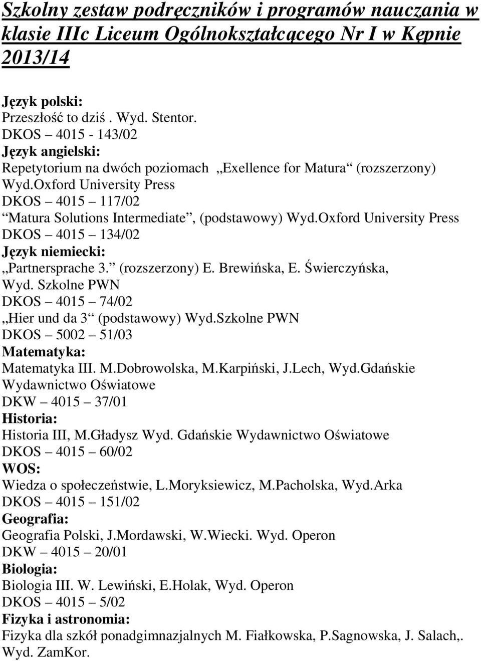 Oxford University Press DKOS 4015 134/02 Język niemiecki: Partnersprache 3. (rozszerzony) E. Brewińska, E. Świerczyńska, Wyd. Szkolne PWN DKOS 4015 74/02 Hier und da 3 (podstawowy) Wyd.