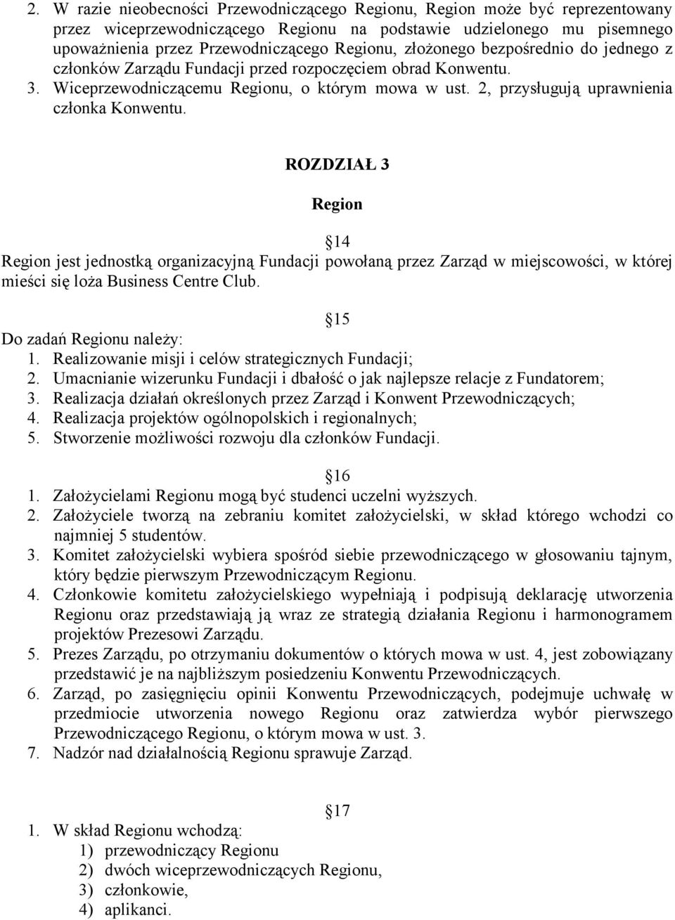 ROZDZIAŁ 3 Region 14 Region jest jednostką organizacyjną Fundacji powołaną przez Zarząd w miejscowości, w której mieści się loża Business Centre Club. 15 Do zadań Regionu należy: 1.