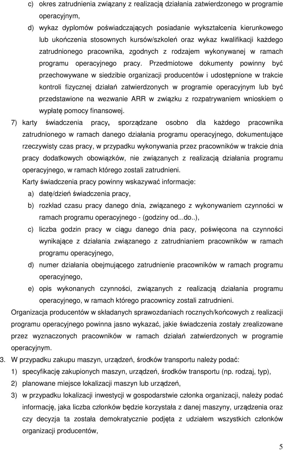 Przedmiotowe dokumenty powinny być przechowywane w siedzibie organizacji producentów i udostępnione w trakcie kontroli fizycznej działań zatwierdzonych w programie operacyjnym lub być przedstawione