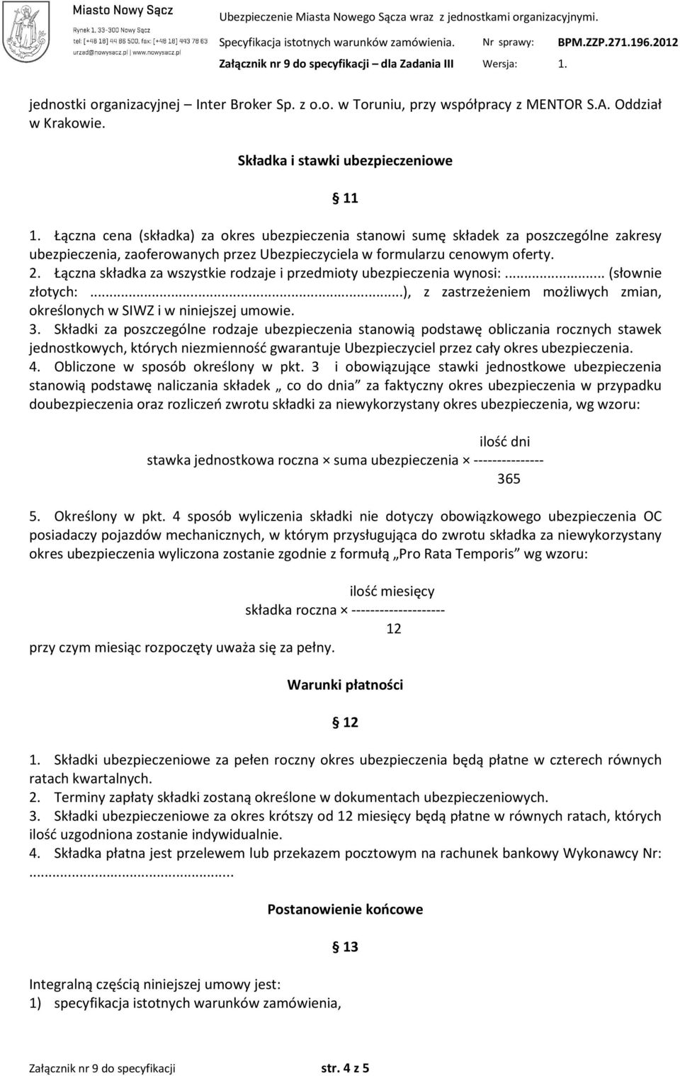 Łączna składka za wszystkie rodzaje i przedmioty ubezpieczenia wynosi:... (słownie złotych:...), z zastrzeżeniem możliwych zmian, określonych w SIWZ i w niniejszej umowie. 3.