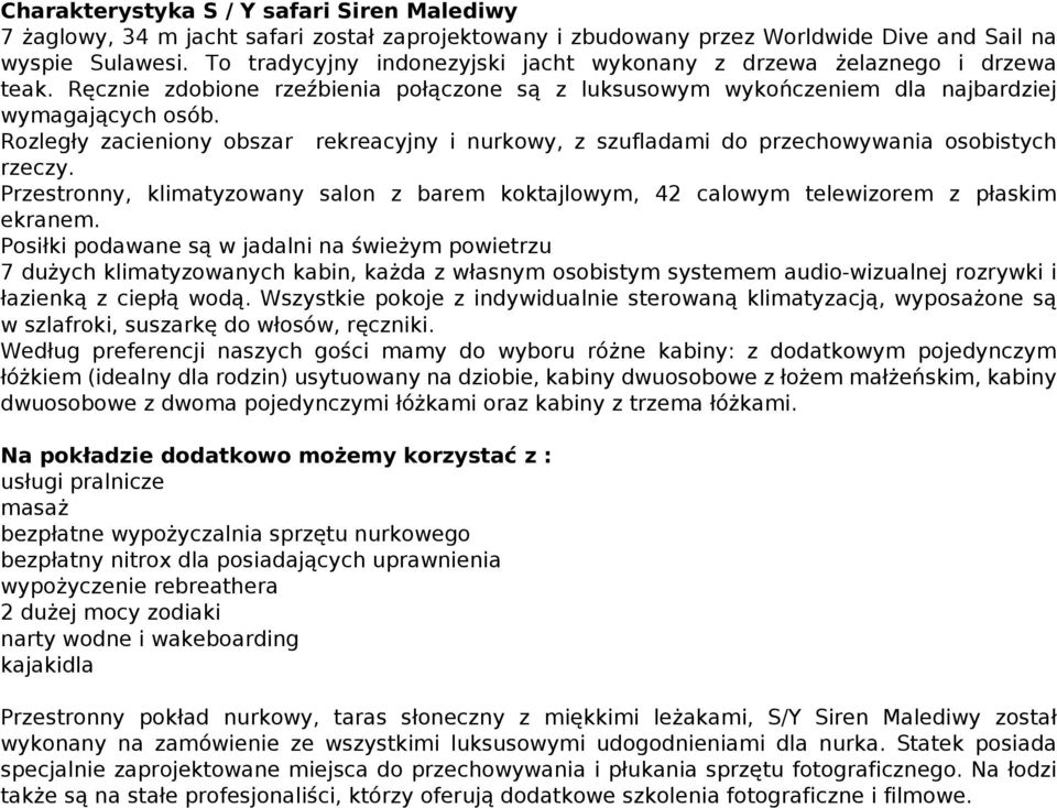 Rozległy zacieniony obszar rekreacyjny i nurkowy, z szufladami do przechowywania osobistych rzeczy. Przestronny, klimatyzowany salon z barem koktajlowym, 42 calowym telewizorem z płaskim ekranem.