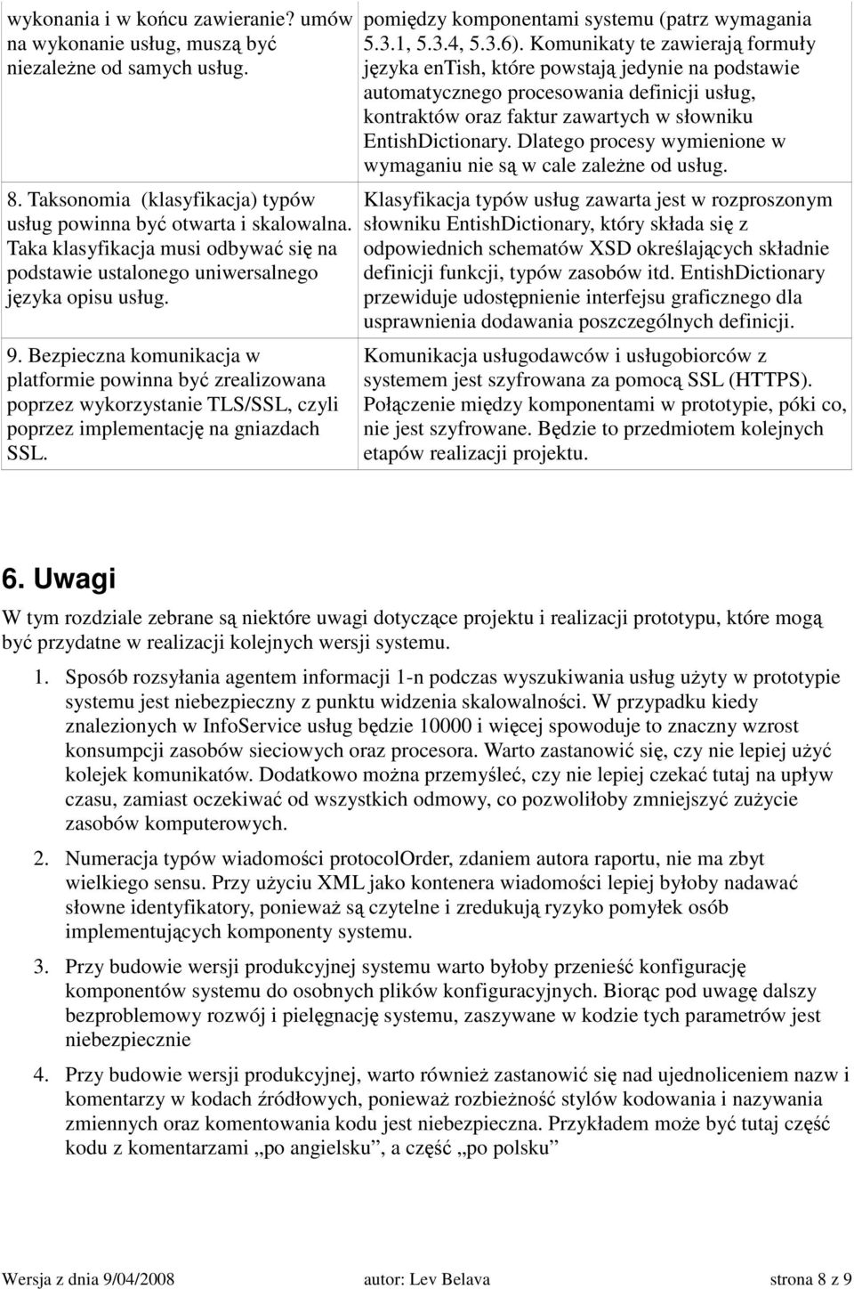 Bezpieczna komunikacja w platformie powinna by zrealizowana poprzez wykorzystanie TLS/SSL, czyli poprzez implementacj na gniazdach SSL. pomidzy komponentami systemu (patrz wymagania 5.3.1, 5.3.4, 5.3.6).