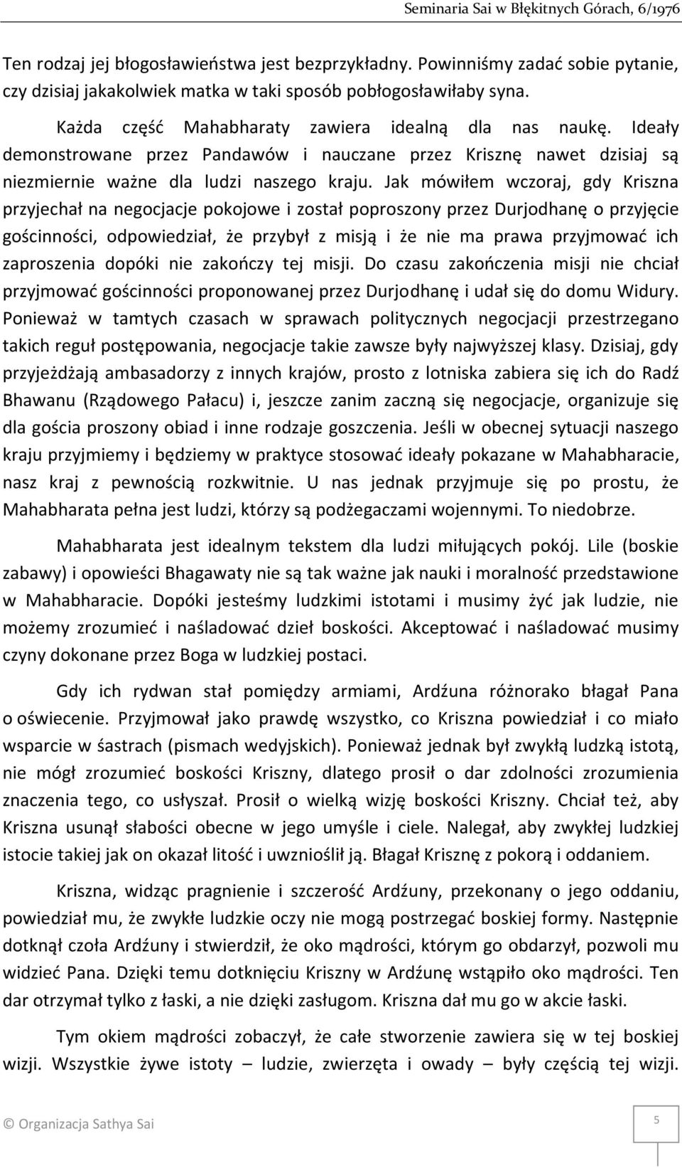 Jak mówiłem wczoraj, gdy Kriszna przyjechał na negocjacje pokojowe i został poproszony przez Durjodhanę o przyjęcie gościnności, odpowiedział, że przybył z misją i że nie ma prawa przyjmować ich