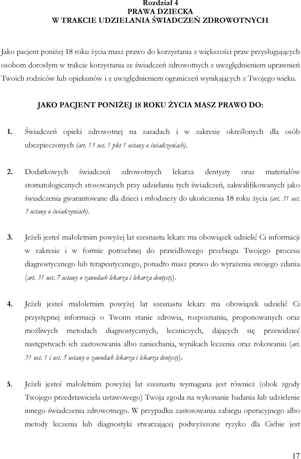 JAKO PACJENT PONIśEJ 18 ROKU śycia MASZ PRAWO DO: 1. Świadczeń opieki zdrowotnej na zasadach i w zakresie określonych dla osób ubezpieczonych (art. 13 ust. 1 pkt 1 ustawy o świadczeniach). 2.