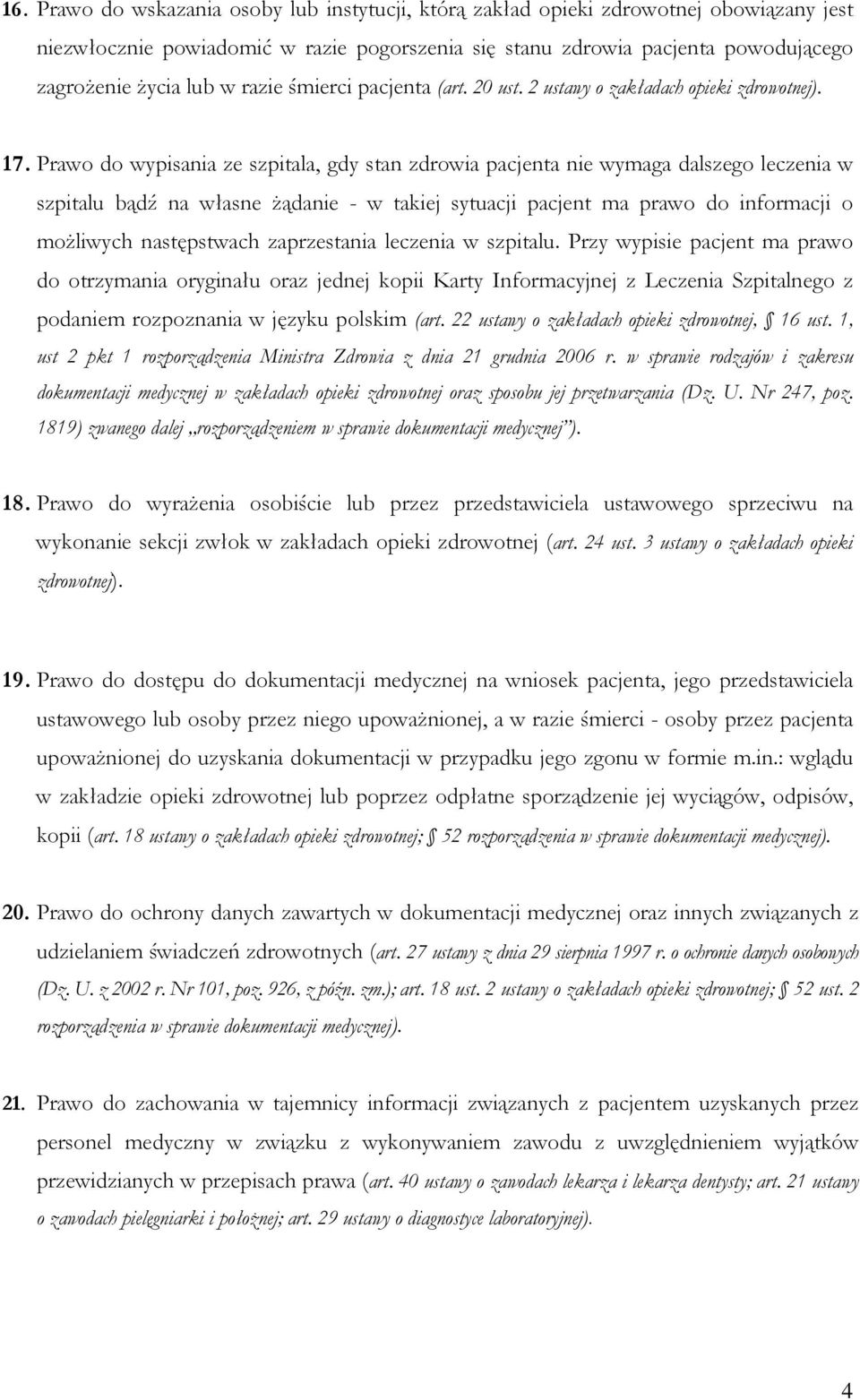 Prawo do wypisania ze szpitala, gdy stan zdrowia pacjenta nie wymaga dalszego leczenia w szpitalu bądź na własne Ŝądanie - w takiej sytuacji pacjent ma prawo do informacji o moŝliwych następstwach