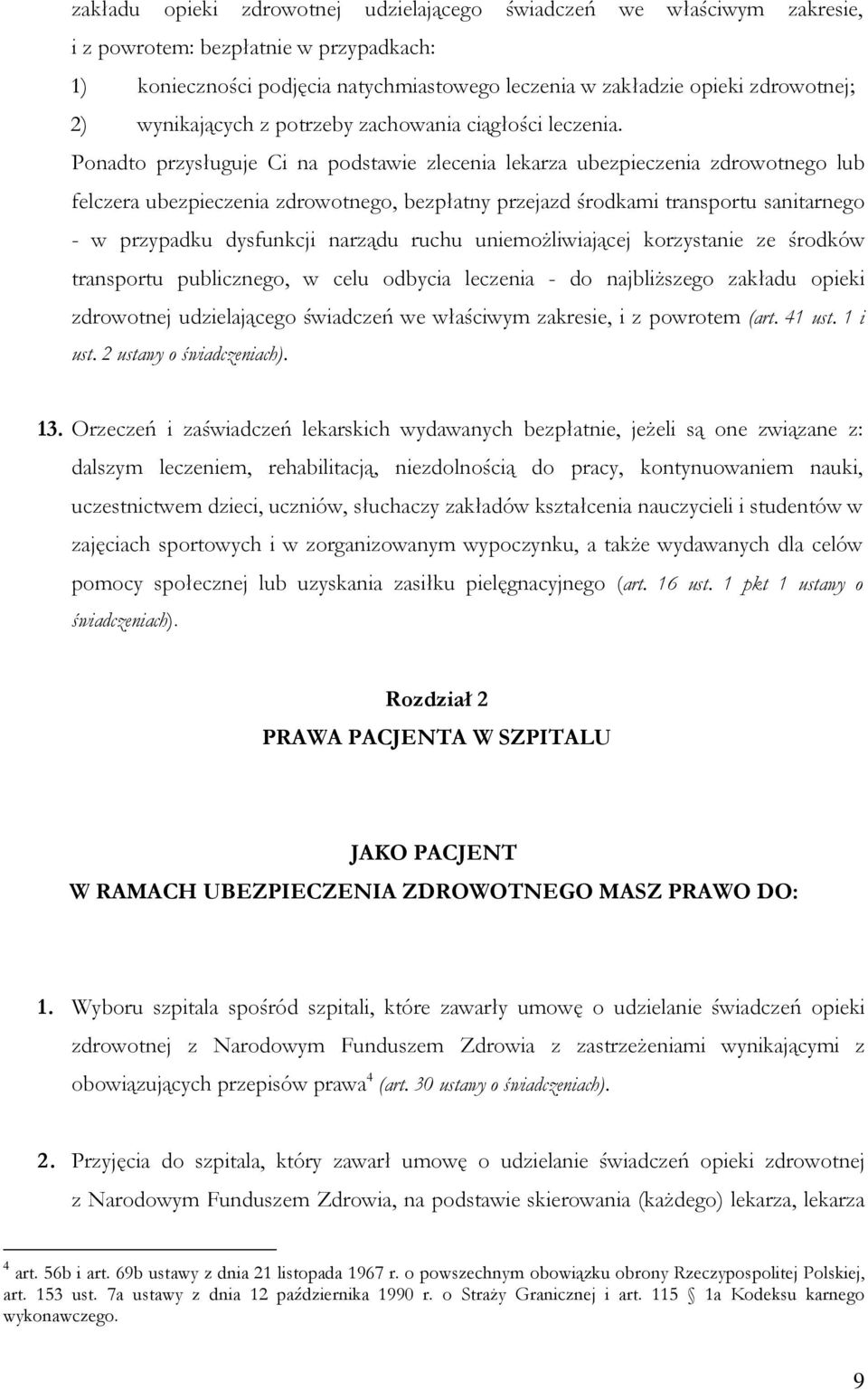 Ponadto przysługuje Ci na podstawie zlecenia lekarza ubezpieczenia zdrowotnego lub felczera ubezpieczenia zdrowotnego, bezpłatny przejazd środkami transportu sanitarnego - w przypadku dysfunkcji