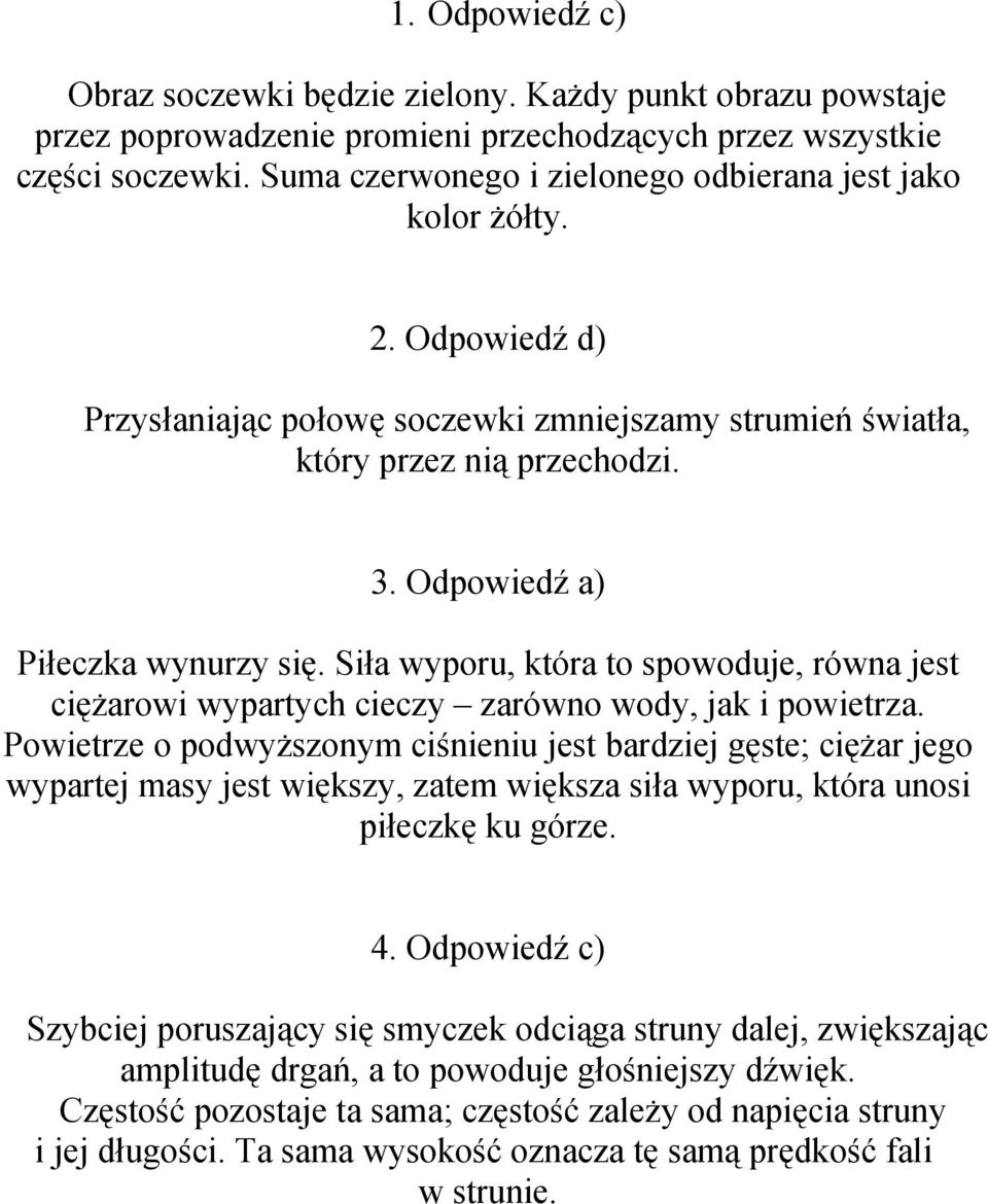 Odpowiedź a) Piłeczka wynurzy się. Siła wyporu, która to spowoduje, równa jest ciężarowi wypartych cieczy zarówno wody, jak i powietrza.