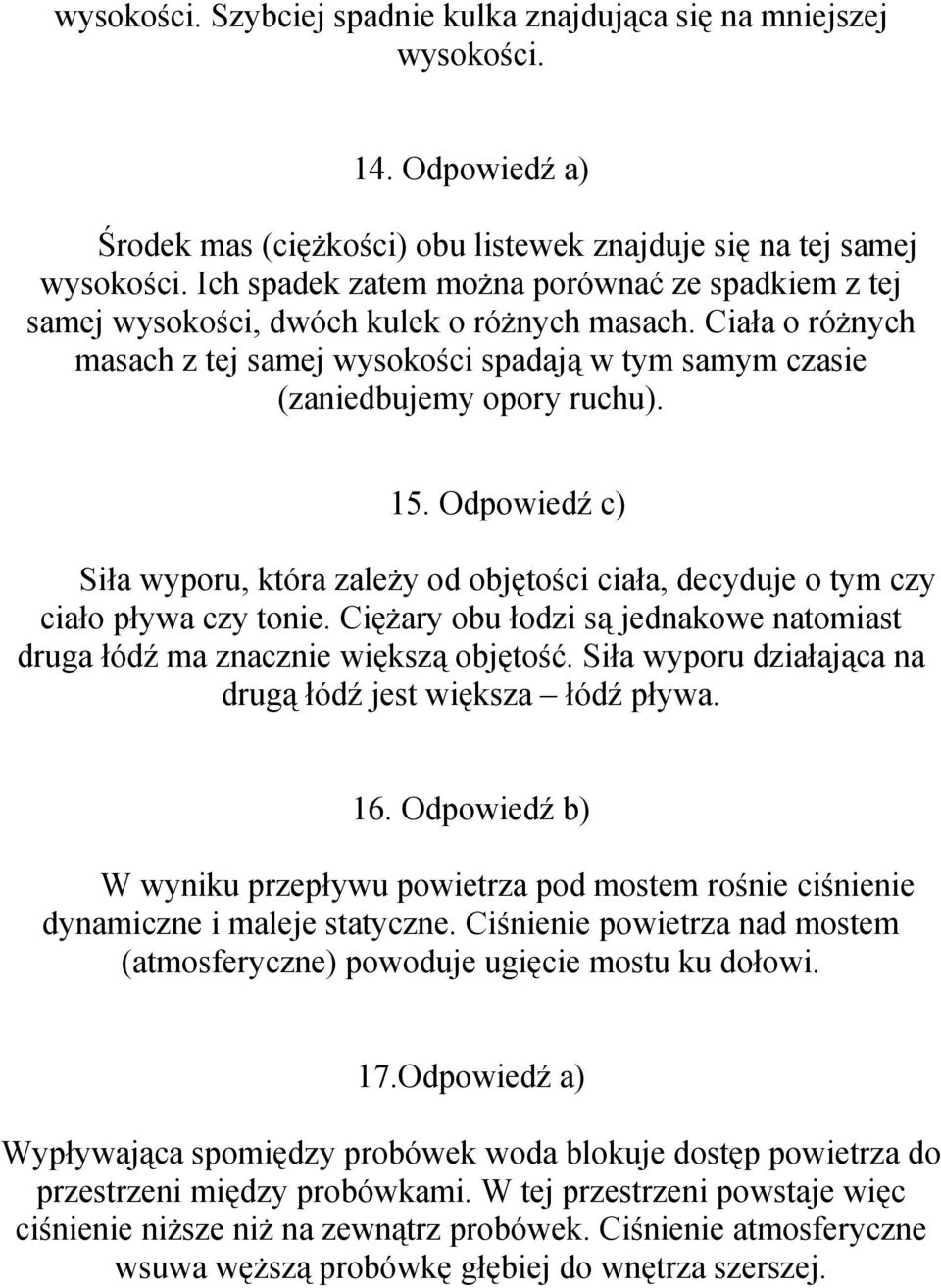 Odpowiedź c) Siła wyporu, która zależy od objętości ciała, decyduje o tym czy ciało pływa czy tonie. Ciężary obu łodzi są jednakowe natomiast druga łódź ma znacznie większą objętość.