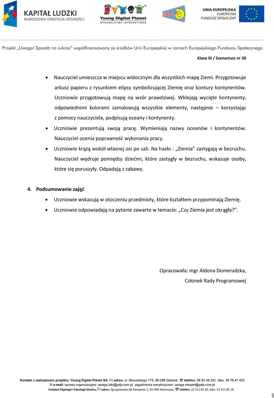 Wklejają wycięte kontynenty, odpowiednimi kolorami zamalowują wszystkie elementy, następnie korzystając z pomocy nauczyciela, podpisują oceany i kontynenty. Uczniowie prezentują swoją pracę.