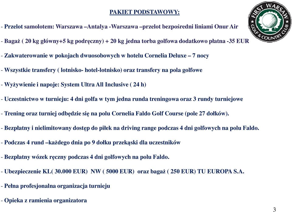 Inclusive ( 24 h) - Uczestnictwo w turnieju: 4 dni golfa w tym jedna runda treningowa oraz 3 rundy turniejowe - Trening oraz turniej odbędzie się na polu Cornelia Faldo Golf Course (pole 27 dołków).