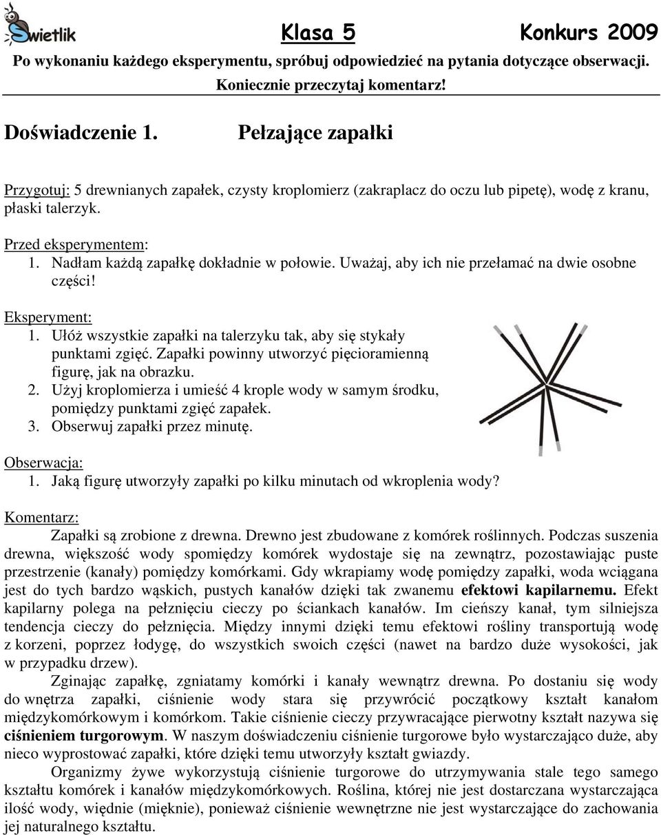 Uważaj, aby ich nie przełamać na dwie osobne części! 1. Ułóż wszystkie zapałki na talerzyku tak, aby się stykały punktami zgięć. Zapałki powinny utworzyć pięcioramienną figurę, jak na obrazku. 2.