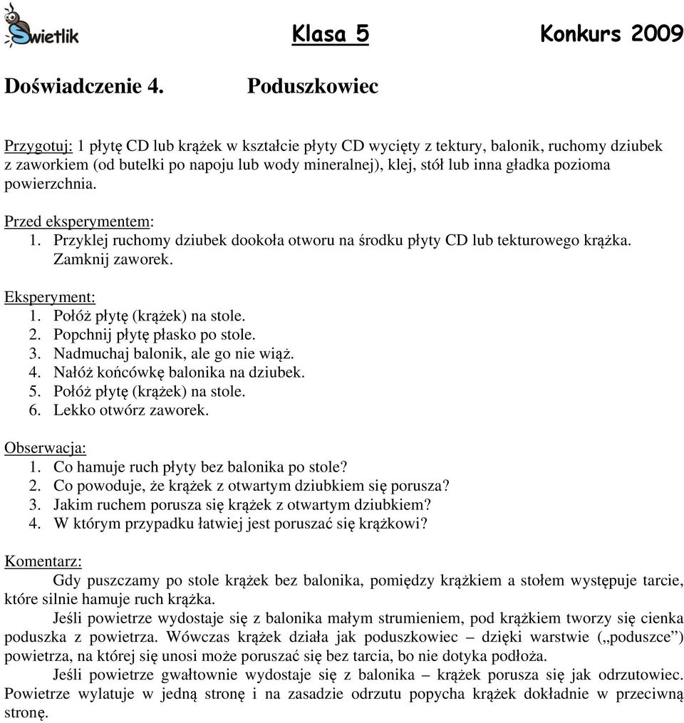 pozioma powierzchnia. 1. Przyklej ruchomy dziubek dookoła otworu na środku płyty CD lub tekturowego krążka. Zamknij zaworek. 1. Połóż płytę (krążek) na stole. 2. Popchnij płytę płasko po stole. 3.