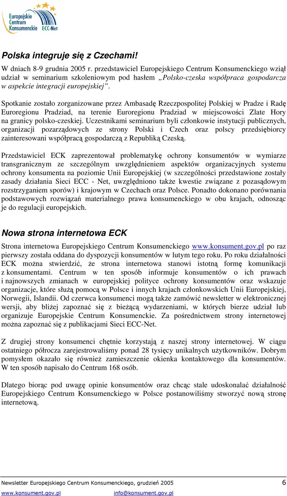 Spotkanie zostało zorganizowane przez Ambasadę Rzeczpospolitej Polskiej w Pradze i Radę Euroregionu Pradziad, na terenie Euroregionu Pradziad w miejscowości Zlate Hory na granicy polsko-czeskiej.