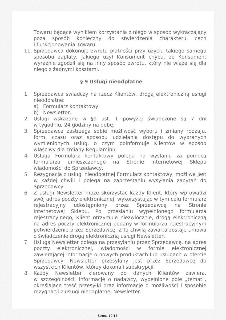 żadnymi kosztami. 9 Usługi nieodpłatne 1. Sprzedawca świadczy na rzecz Klientów, drogą elektroniczną usługi nieodpłatne: a) Formularz kontaktowy; b) Newsletter. 2. Usługi wskazane w 9 ust.