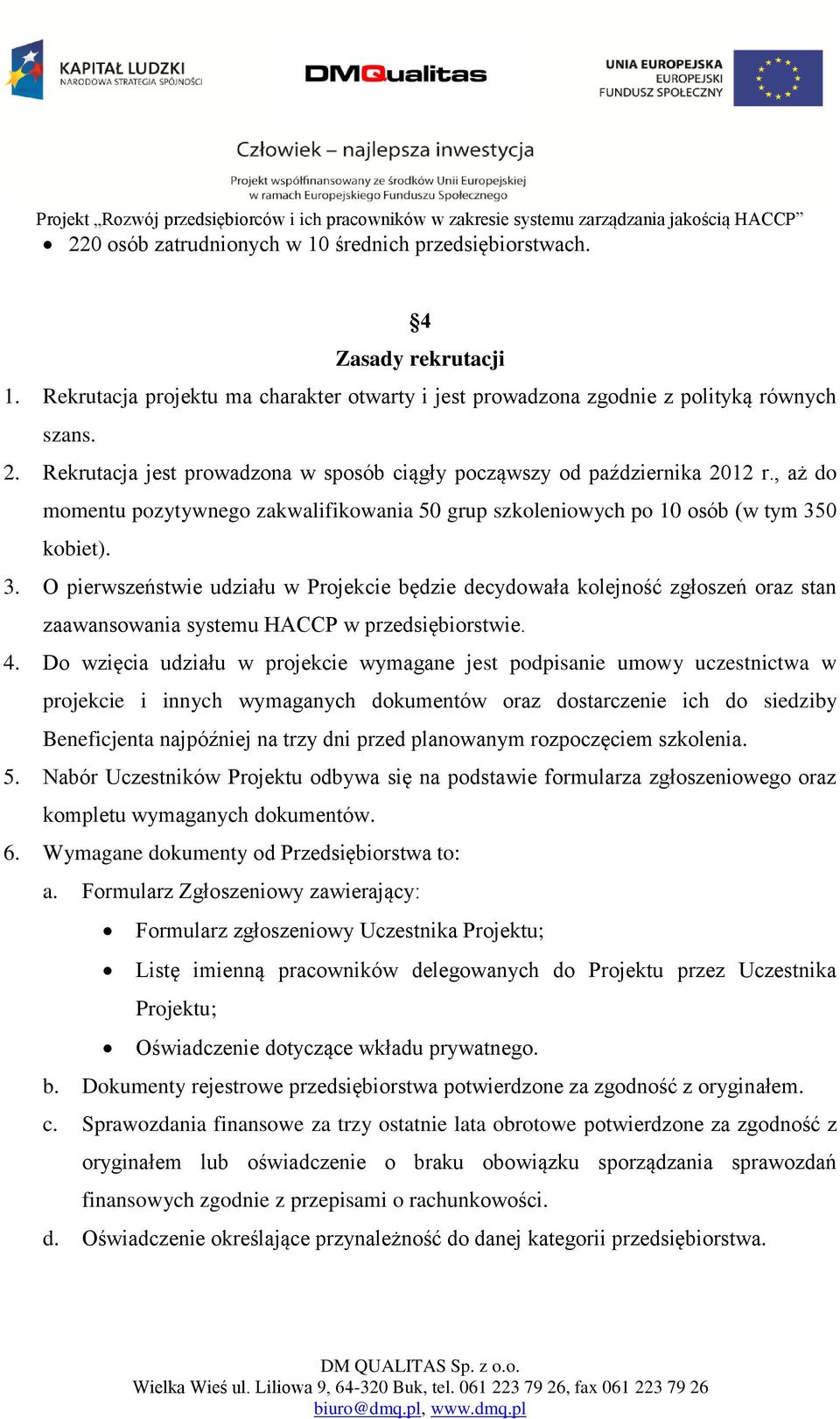 0 kobiet). 3. O pierwszeństwie udziału w Projekcie będzie decydowała kolejność zgłoszeń oraz stan zaawansowania systemu HACCP w przedsiębiorstwie. 4.