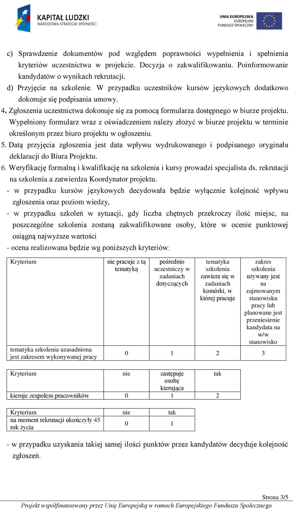 Wypełniony formularz wraz z oświadczeniem należy złożyć w biurze projektu w terminie określonym przez biuro projektu w ogłoszeniu. 5.