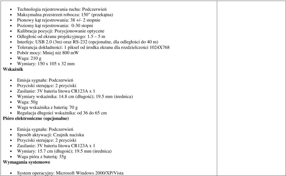 0 (3m) oraz RS-232 (opcjonalne, dla odległości do 40 m) Tolerancja dokładności: 1 piksel od środka ekranu dla rozdzielczości 1024X768 Pobór mocy: Mniej niż 800 mw Waga: 210 g Wymiary: 150 x 105 x 32