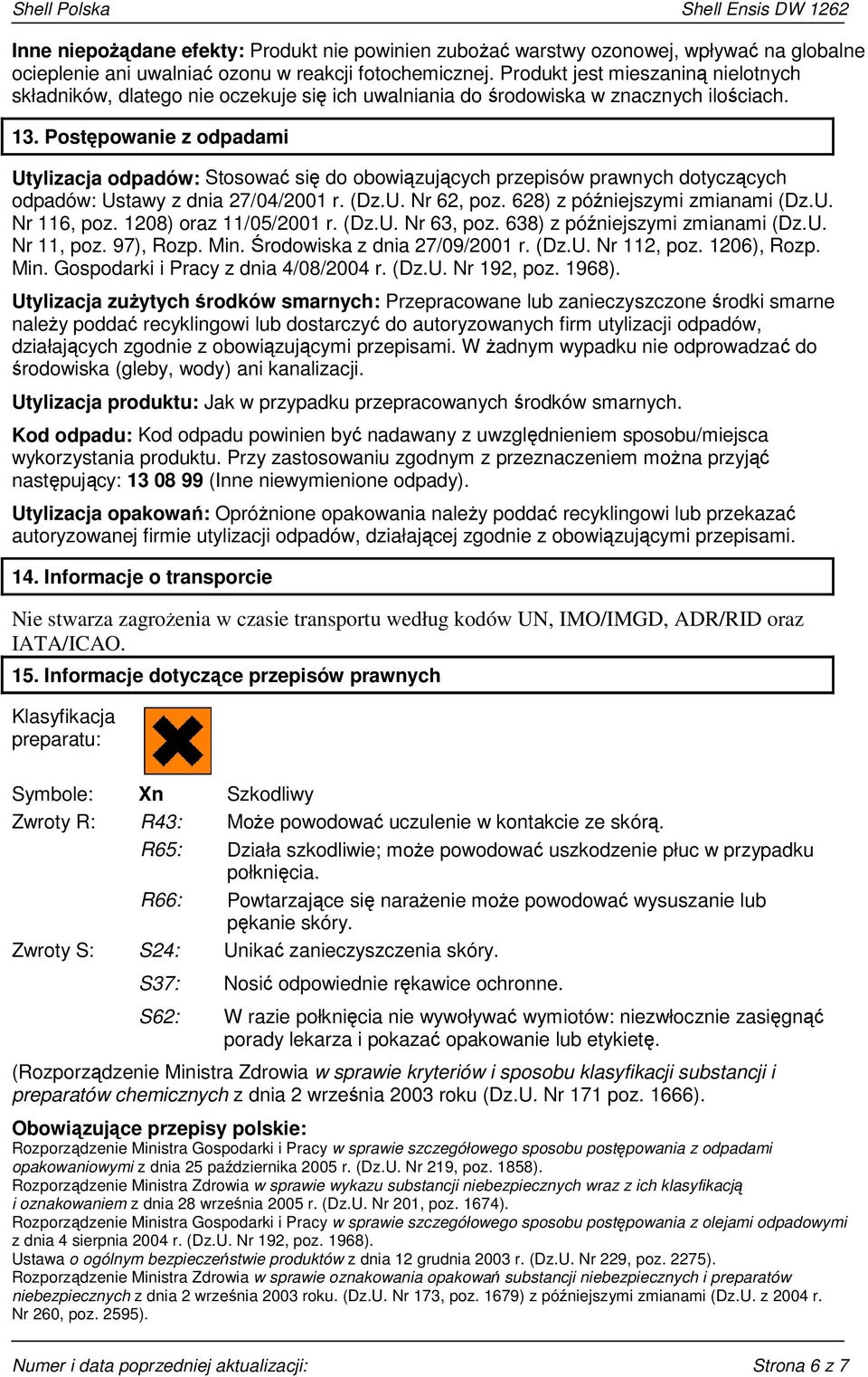 Postępowanie z odpadami Utylizacja odpadów: Stosować się do obowiązujących przepisów prawnych dotyczących odpadów: Ustawy z dnia 27/04/2001 r. (Dz.U. Nr 62, poz. 628) z późniejszymi zmianami (Dz.U. Nr 116, poz.