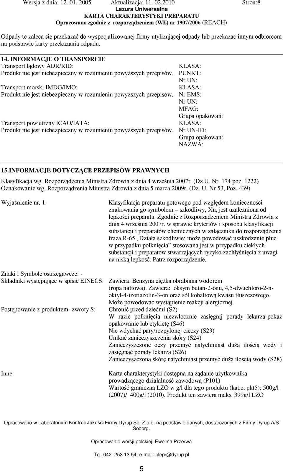 Transport morski IMDG/IMO: Produkt nie jest niebezpieczny w rozumieniu powyższych przepisów. Transport powietrzny ICAO/IATA: Produkt nie jest niebezpieczny w rozumieniu powyższych przepisów.