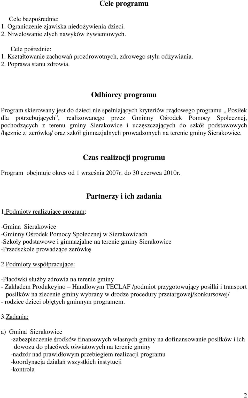 Odbiorcy programu Program skierowany jest do dzieci nie spełniających kryteriów rządowego programu Posiłek dla potrzebujących, realizowanego przez Gminny Ośrodek Pomocy Społecznej, pochodzących z