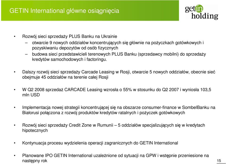 Dalszy rozwój sieci sprzedaży Carcade Leasing w Rosji, otwarcie 5 nowych oddziałów, obecnie sieć obejmuje 45 oddziałów na terenie całej Rosji W Q2 2008 sprzedaż CARCADE Leasing wzrosła o 55% w