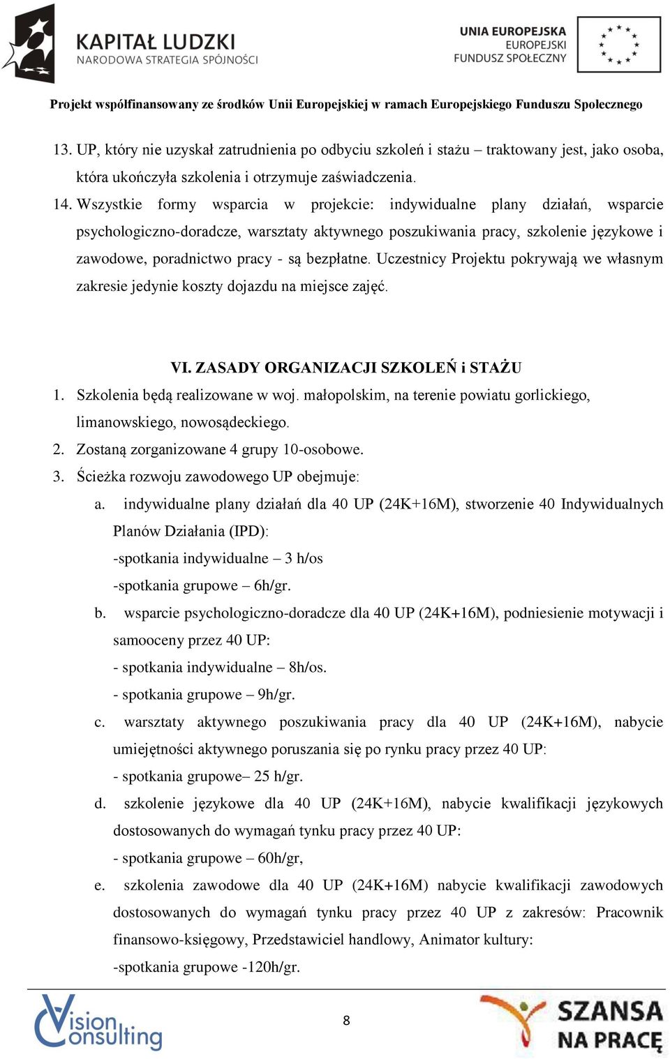 bezpłatne. Uczestnicy Projektu pokrywają we własnym zakresie jedynie koszty dojazdu na miejsce zajęć. VI. ZASADY ORGANIZACJI SZKOLEŃ i STAŻU 1. Szkolenia będą realizowane w woj.