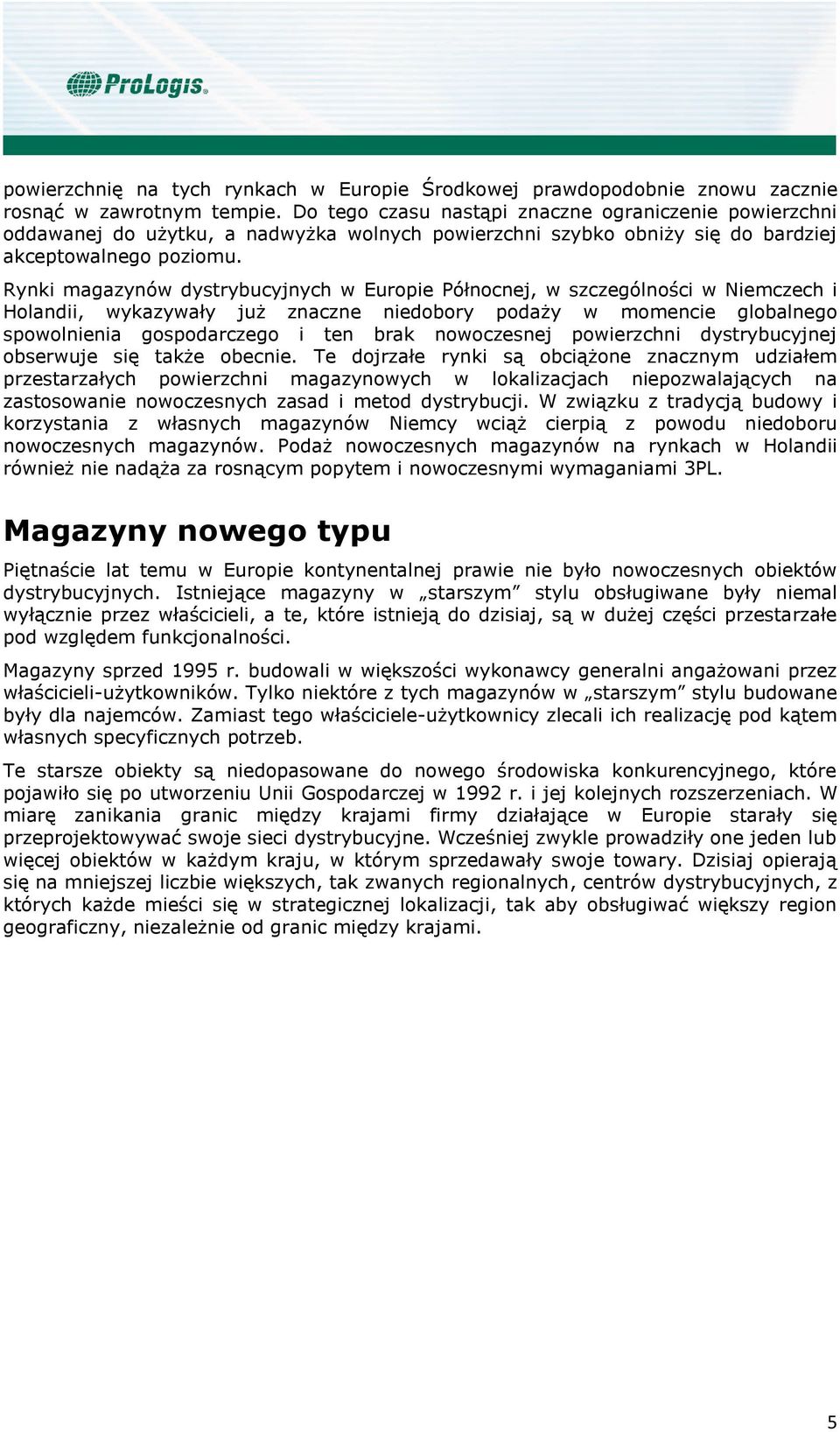 Rynki magazynów dystrybucyjnych w Europie Północnej, w szczególności w Niemczech i Holandii, wykazywały już znaczne niedobory podaży w momencie globalnego spowolnienia gospodarczego i ten brak
